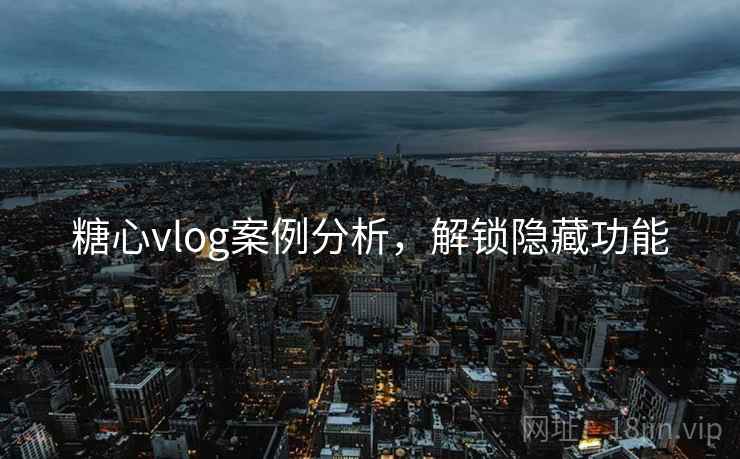 糖心vlog案例分析，解锁隐藏功能