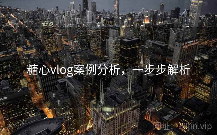 糖心vlog案例分析，一步步解析