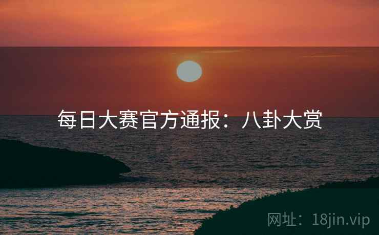 每日大赛官方通报：八卦大赏