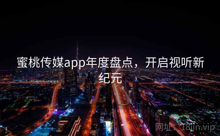 蜜桃传媒app年度盘点，开启视听新纪元