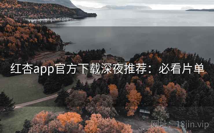红杏app官方下载深夜推荐：必看片单
