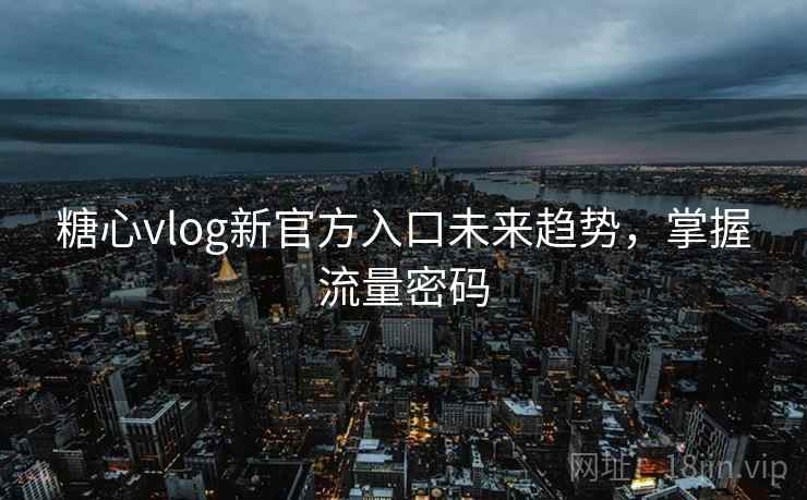 糖心vlog新官方入口未来趋势,掌握流量密码 糖心vlog新官方入口未来趋势,掌握流量密码