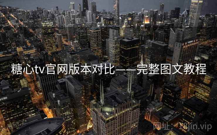 糖心tv官网版本对比——完整图文教程