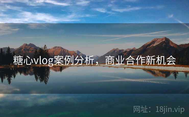 糖心vlog案例分析,商业合作新机会 糖心vlog案例分析,商业合作新机会