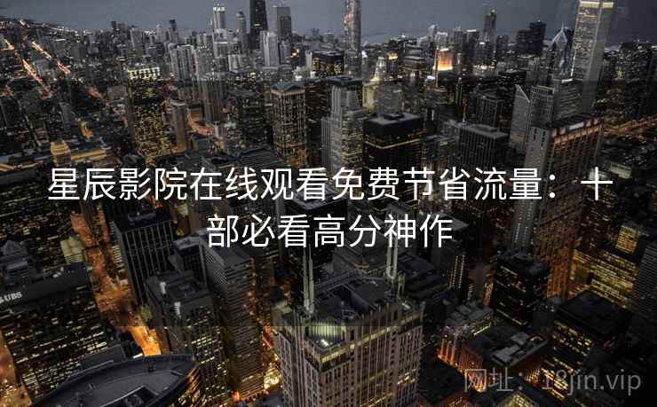 星辰影院在线观看免费节省流量：十部必看高分神作