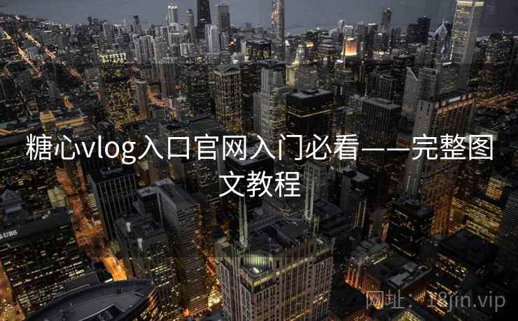 糖心vlog入口官网入门必看——完整图文教程 糖心vlog入口官网入门必看——完整图文教程