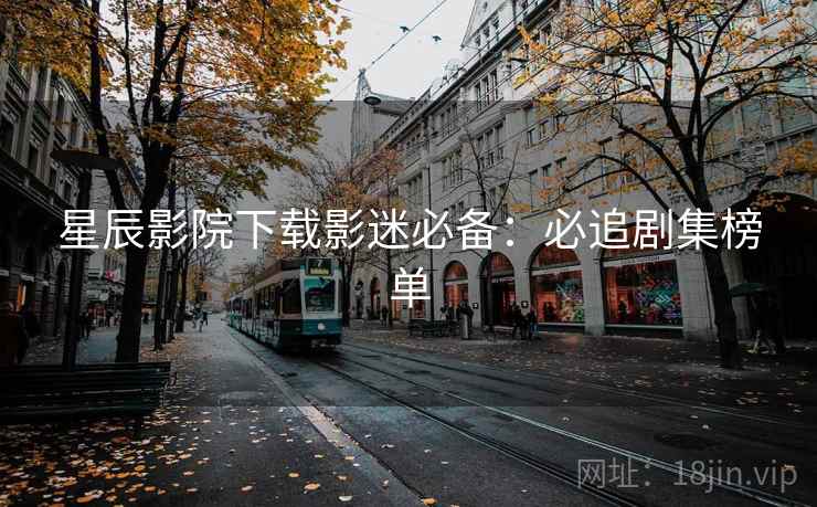 星辰影院下载影迷必备：必追剧集榜单