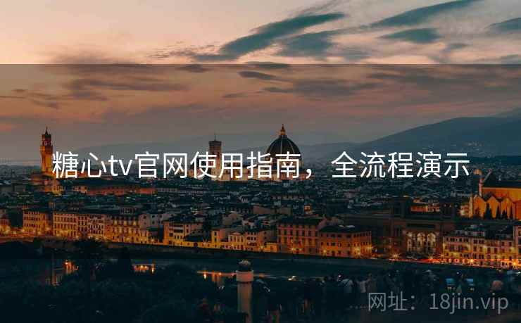糖心tv官网使用指南，全流程演示