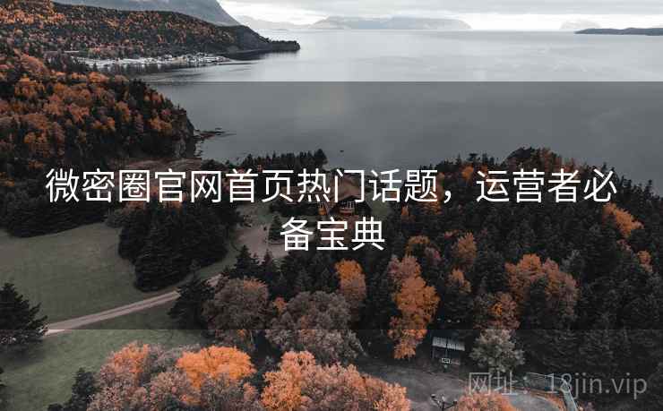 微密圈官网首页热门话题，运营者必备宝典