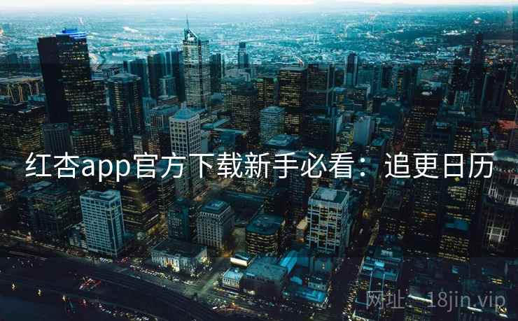 红杏app官方下载新手必看：追更日历